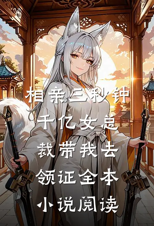 相亲三秒钟，千亿女总裁带我去领证全本小说阅读