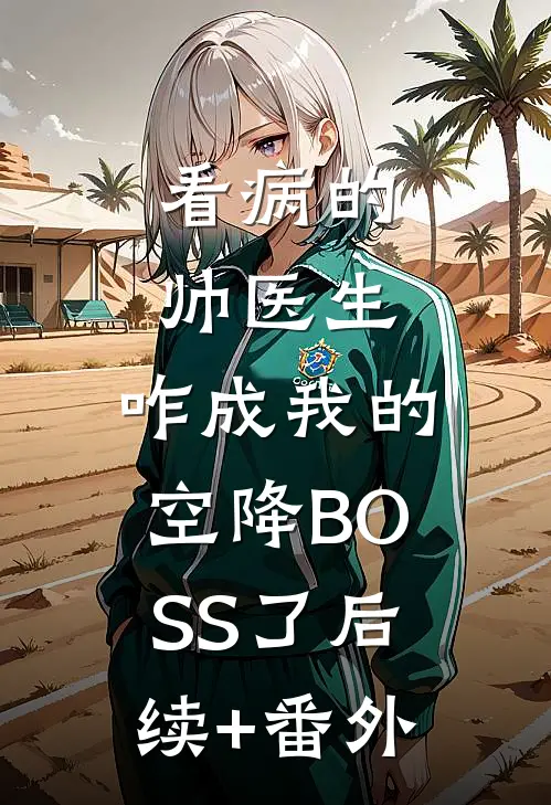 看病的帅医生,咋成我的空降BOSS了后续+番外