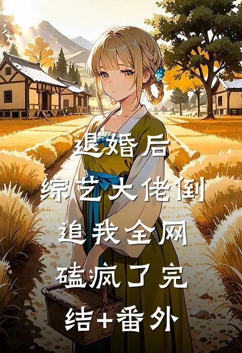 退婚后：综艺大佬倒追我全网磕疯了完结+番外