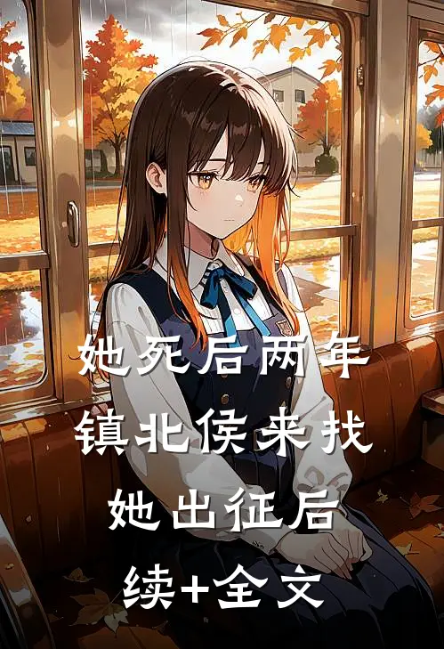 她死后两年，镇北侯来找她出征后续+全文
