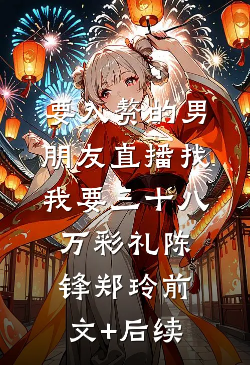 要入赘的男朋友直播找我要三十八万彩礼陈锋郑玲前文+后续