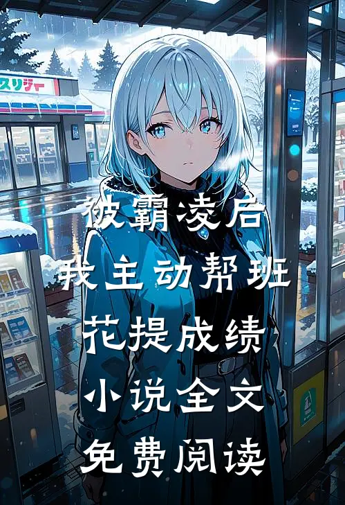 被霸凌后，我主动帮班花提成绩小说全文免费阅读