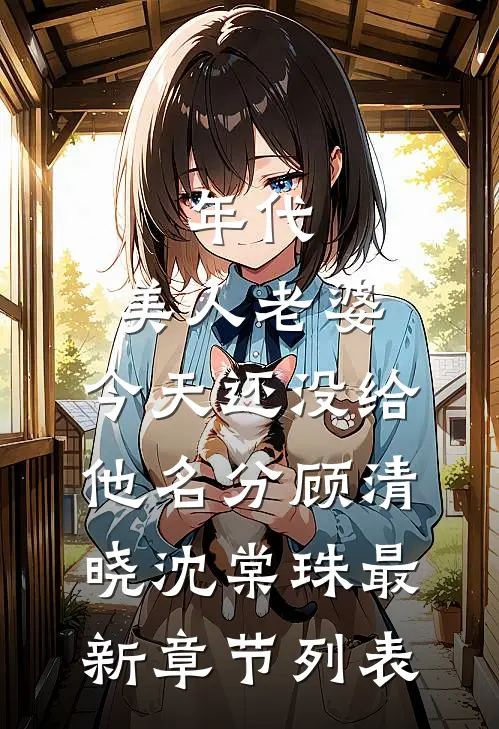 年代：美人老婆，今天还没给他名分顾清晓沈棠珠最新章节列表