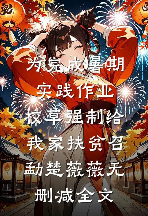 为完成暑期实践作业，校草强制给我家扶贫召勐楚薇薇无删减全文