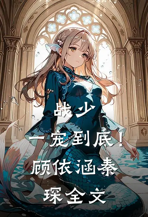 战少，一宠到底！顾依涵秦琛全文