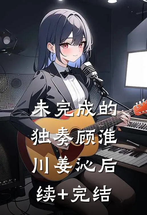 未完成的独奏顾淮川姜沁后续+完结
