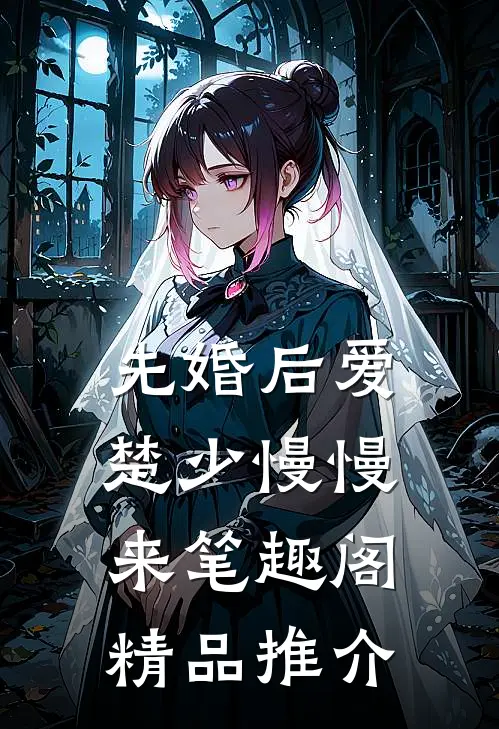 先婚后爱,楚少慢慢来笔趣阁精品推介