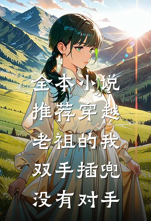 全本小说推荐穿越老祖的我双手插兜,没有对手