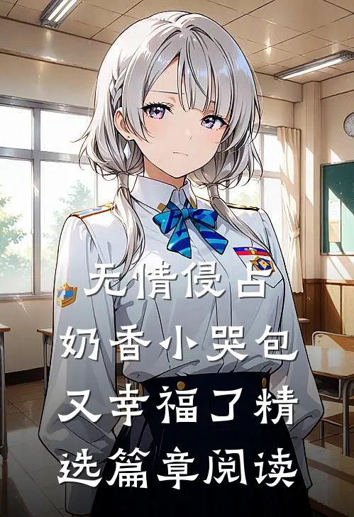 无情侵占，奶香小哭包又幸福了精选篇章阅读