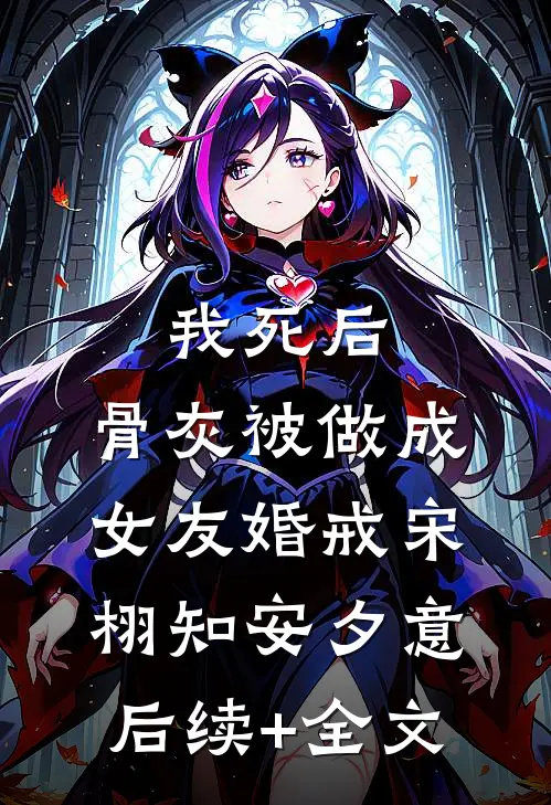 我死后，骨灰被做成女友婚戒宋栩知安夕意后续+全文