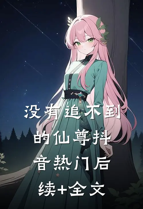 没有追不到的仙尊抖音热门后续+全文
