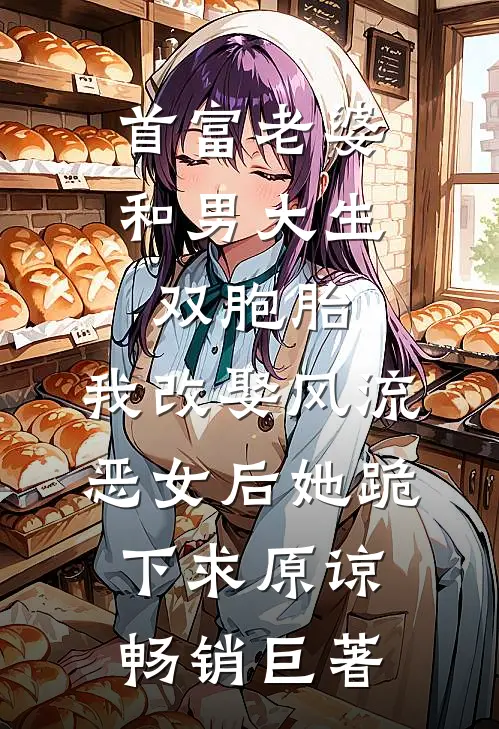 首富老婆和男大生双胞胎，我改娶风流恶女后她跪下求原谅畅销巨著