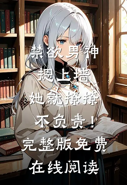 禁欲男神摁上墙，她就撩撩不负责！完整版免费在线阅读