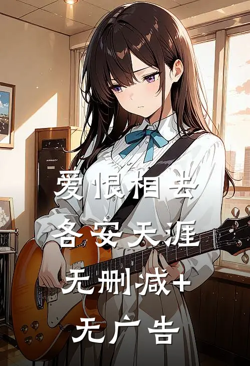 爱恨相去，各安天涯无删减+无广告
