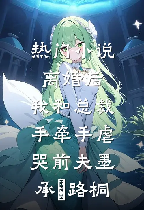 热门小说离婚后，我和总裁手牵手虐哭前夫墨承璟路桐