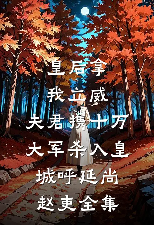 皇后拿我立威，夫君携十万大军杀入皇城呼延尚赵吏 全集