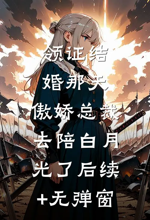 领证结婚那天，傲娇总裁去陪白月光了后续+无弹窗