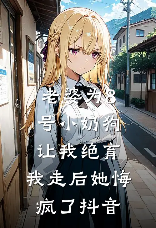 老婆为8号小奶狗让我绝育，我走后她悔疯了抖音