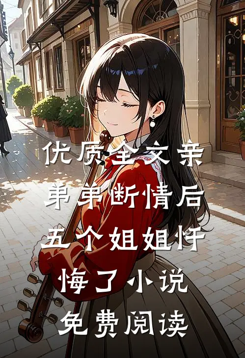 优质全文亲弟弟断情后,五个姐姐忏悔了小说免费阅读