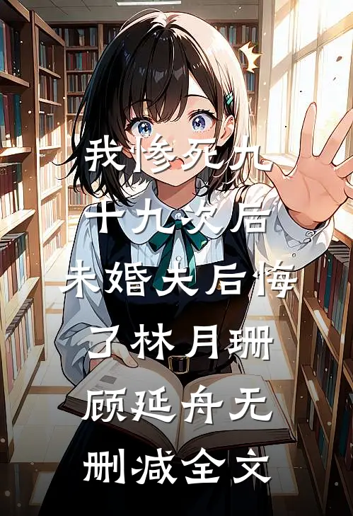 我惨死九十九次后，未婚夫后悔了林月珊顾延舟无删减全文