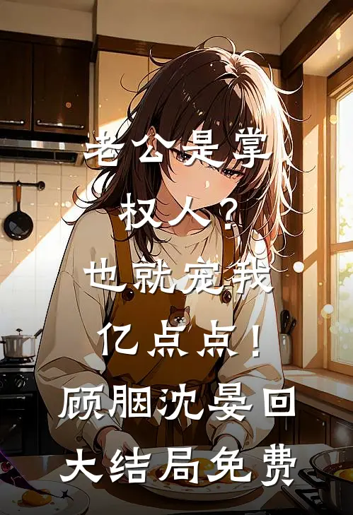 老公是掌权人？也就宠我亿点点！顾胭沈晏回大结局免费