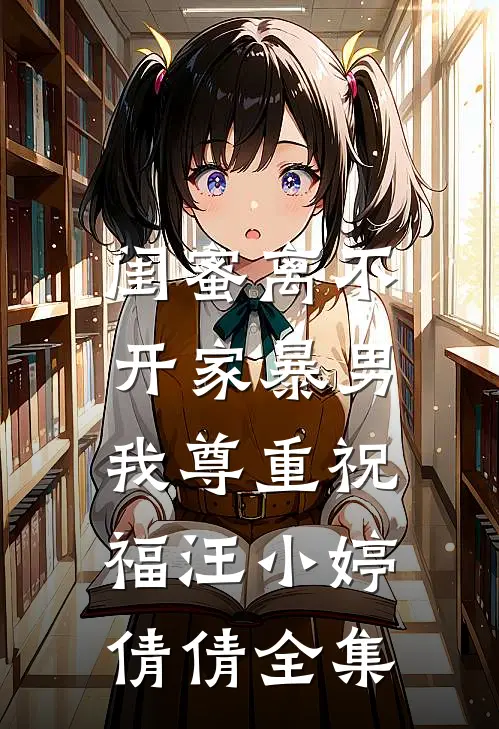 闺蜜离不开家暴男，我尊重祝福汪小婷倩倩 全集