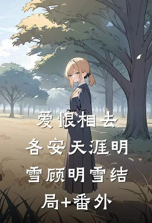 爱恨相去，各安天涯明雪顾明雪结局+番外