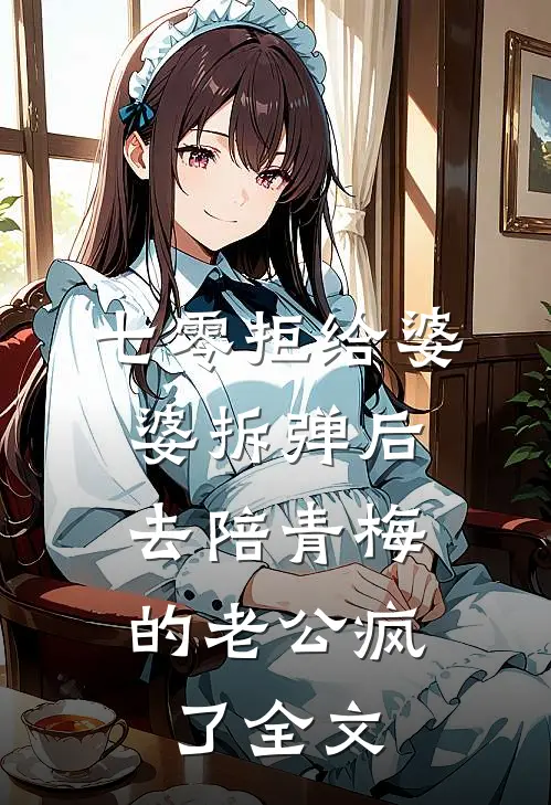 七零拒给婆婆拆弹后，去陪青梅的老公疯了全文