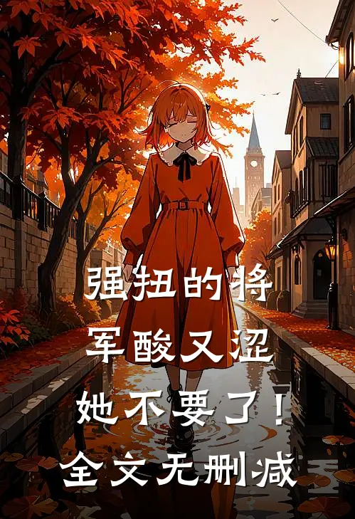 强扭的将军酸又涩，她不要了！全文无删减
