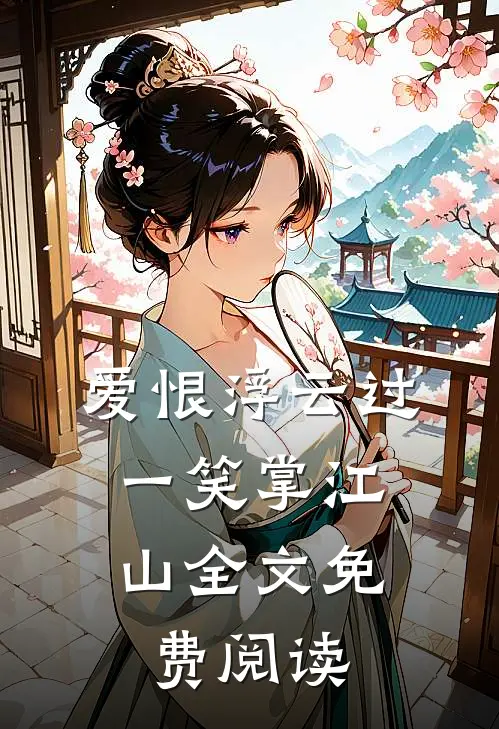 爱恨浮云过，一笑掌江山全文免费阅读