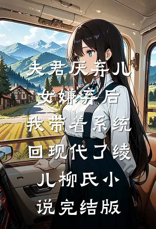 夫君厌弃儿女嫌弃后，我带着系统回现代了绫儿柳氏小说完结版