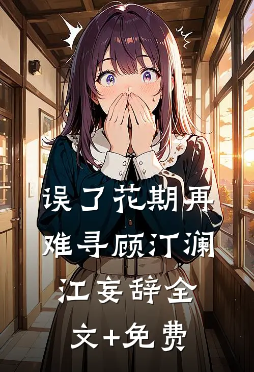 误了花期再难寻顾汀澜江妄辞全文+免费