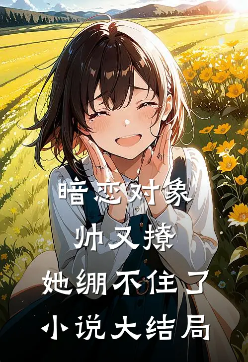 暗恋对象帅又撩，她绷不住了小说大结局