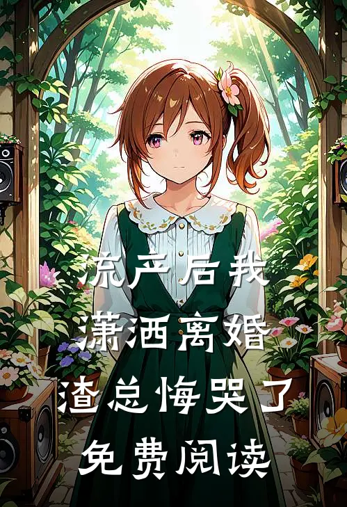 流产后我潇洒离婚，渣总悔哭了免费阅读