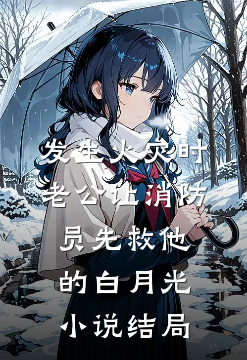 发生火灾时，老公让消防员先救他的白月光小说结局