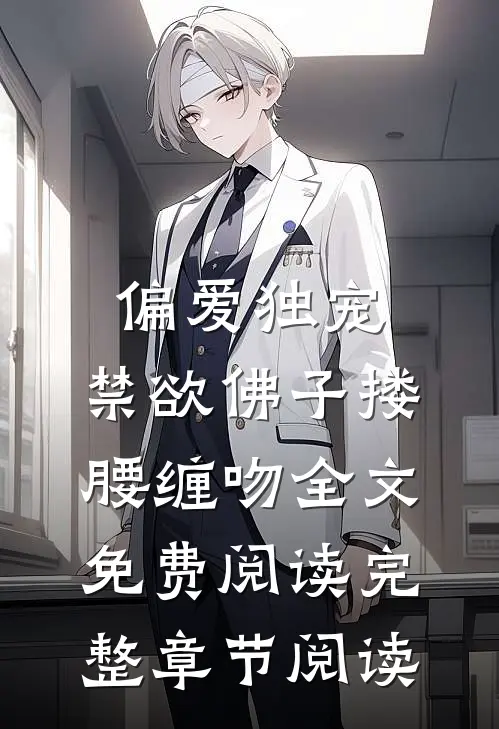 偏爱独宠,禁欲佛子搂腰缠吻全文免费阅读完整章节阅读