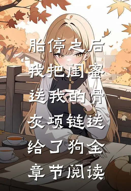 胎停之后，我把闺蜜送我的骨灰项链送给了狗全章节阅读