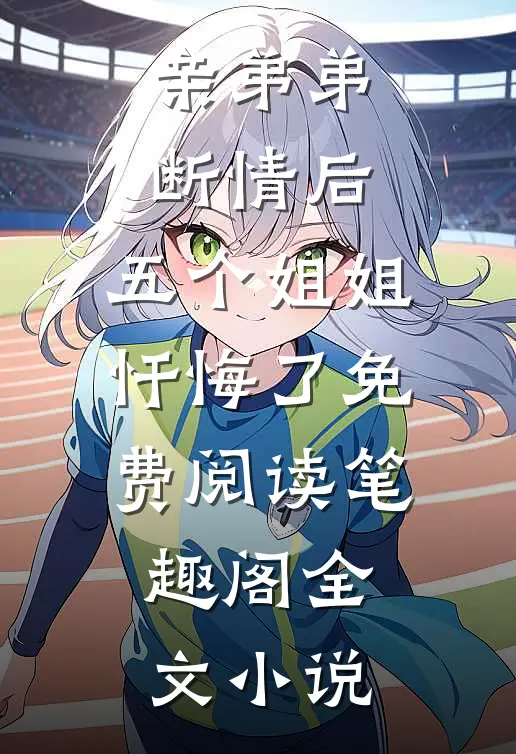 亲弟弟断情后,五个姐姐忏悔了免费阅读笔趣阁全文小说