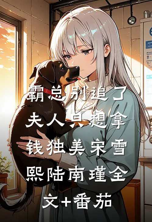 霸总别追了，夫人只想拿钱独美宋雪熙陆南瑾全文+番茄
