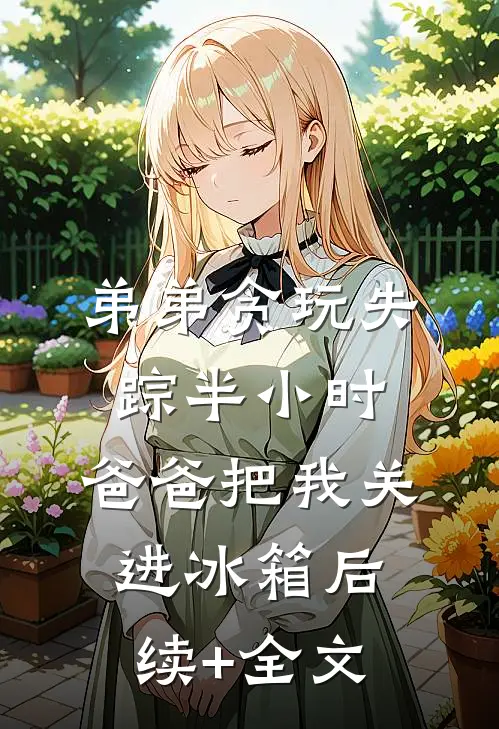 弟弟贪玩失踪半小时，爸爸把我关进冰箱后续+全文