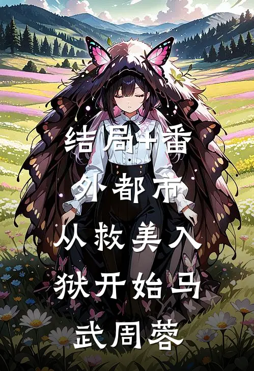 结局+番外都市：从救美入狱开始马武周蓉