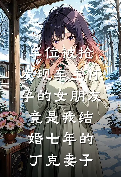 车位被抢，发现车主怀孕的女朋友竟是我结婚七年的丁克妻子