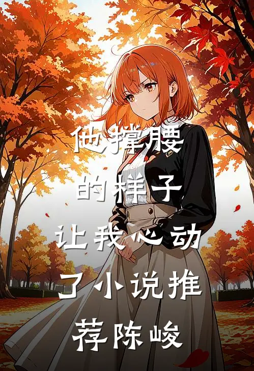 他撑腰的样子，让我心动了小说推荐陈峻