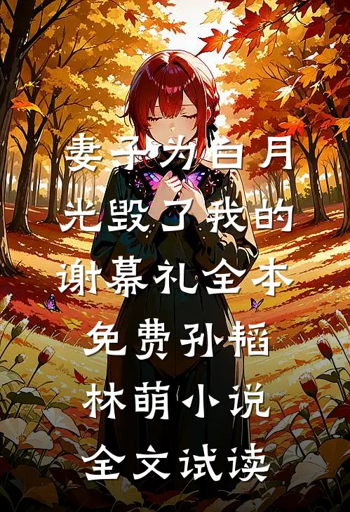 妻子为白月光毁了我的谢幕礼全本免费孙韬林萌小说全文试读