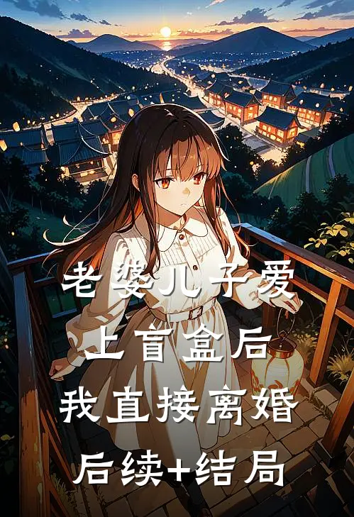 老婆儿子爱上盲盒后，我直接离婚后续+结局