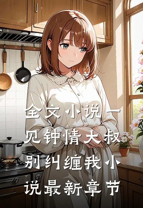 全文小说一见钟情大叔别纠缠我小说最新章节