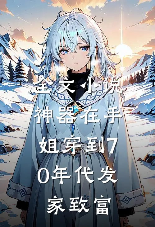 全文小说神器在手，姐穿到70年代发家致富