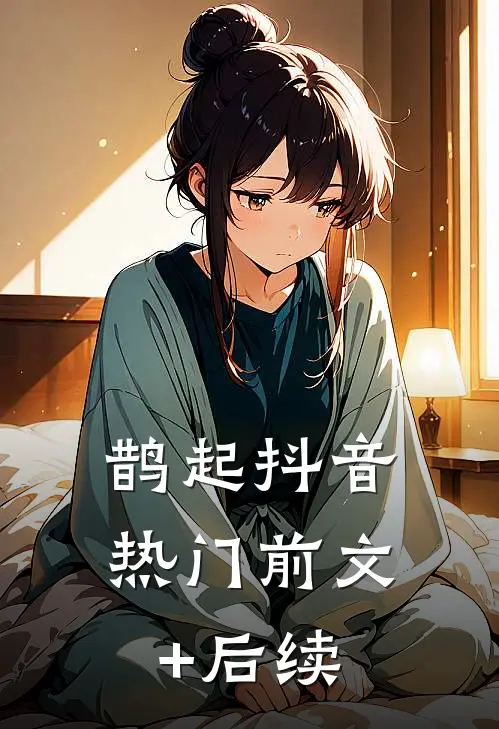 鹊起抖音热门前文+后续