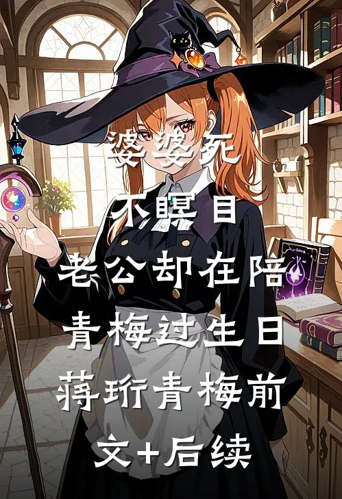婆婆死不瞑目，老公却在陪青梅过生日蒋珩青梅前文+后续