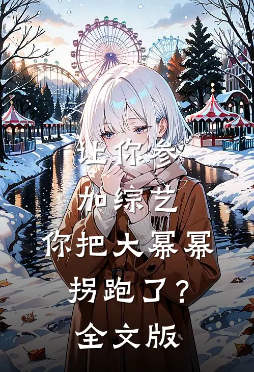 让你参加综艺，你把大幂幂拐跑了？全文版